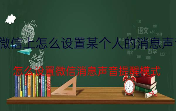 微信上怎么设置某个人的消息声音 怎么设置微信消息声音提醒模式？